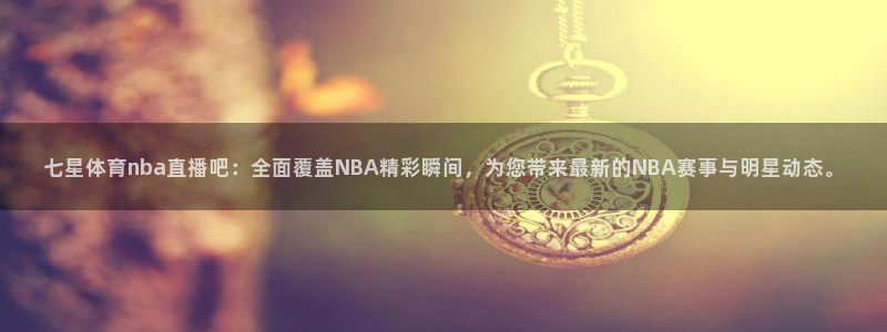 七星体育nba直播吧：全面覆盖NBA精彩瞬间，为您带来最新的NBA赛事与明星动态。